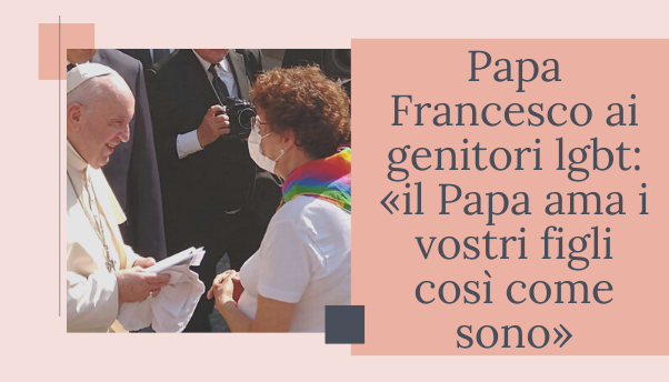 Papa Francesco alle famiglie con figli lgbt: «La Chiesa non li esclude perché li ama profondamente»