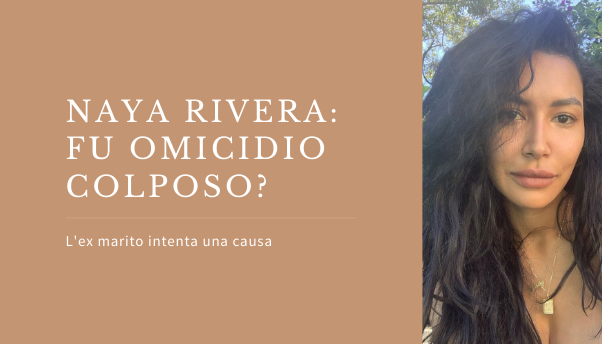 Naya Rivera, l’ex marito fa causa per la sua morte: «Fu omicidio colposo»