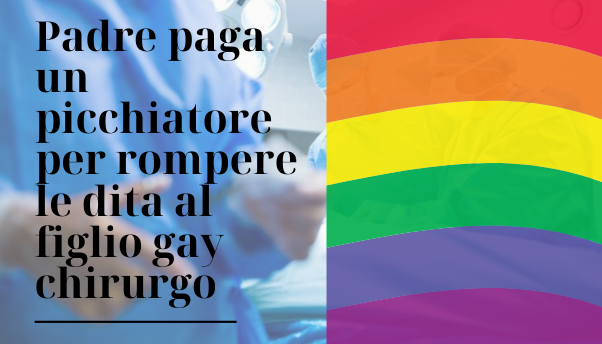 Torino: padre paga un picchiatore per rompere le mani al figlio gay e chirurgo