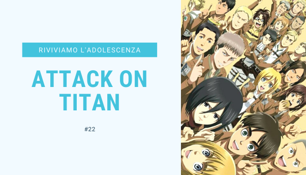#24 – Riviviamo i classici della nostra adolescenza: Attack on Titan