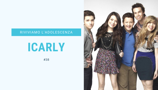 #38 – Riviviamo i classici della nostra adolescenza: iCarly