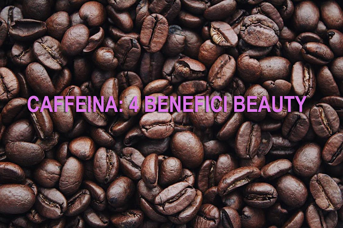 Caffeina: 4 benefici beauty